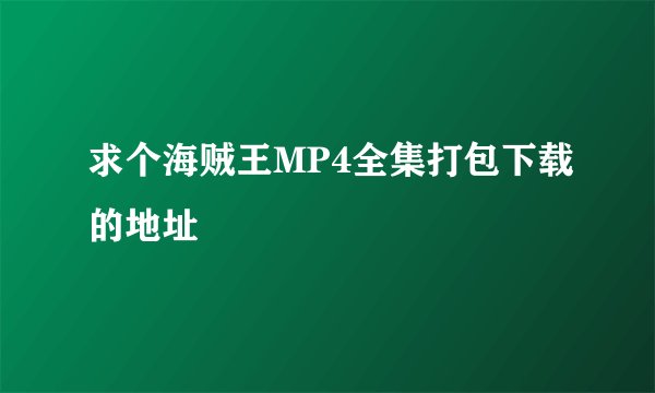 求个海贼王MP4全集打包下载的地址