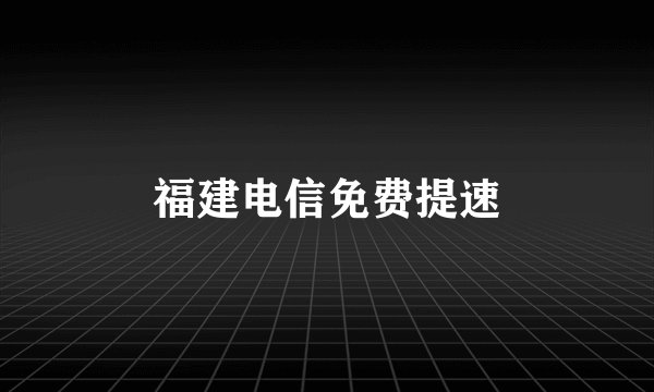 福建电信免费提速