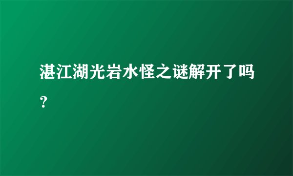 湛江湖光岩水怪之谜解开了吗？