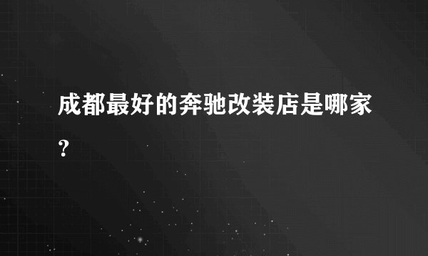 成都最好的奔驰改装店是哪家？