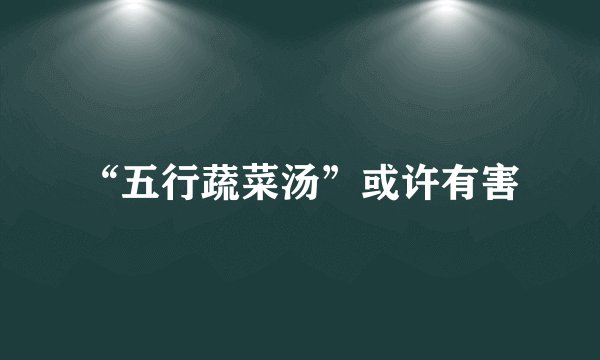 “五行蔬菜汤”或许有害