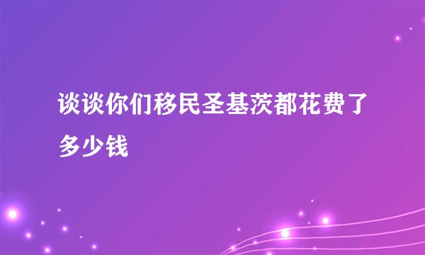 谈谈你们移民圣基茨都花费了多少钱