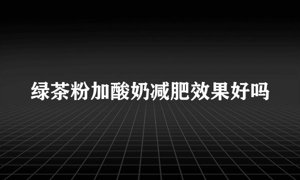 绿茶粉加酸奶减肥效果好吗