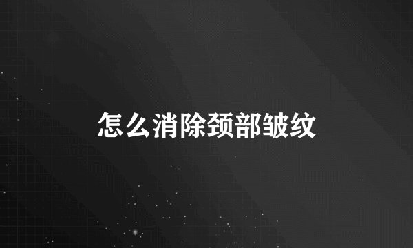 怎么消除颈部皱纹