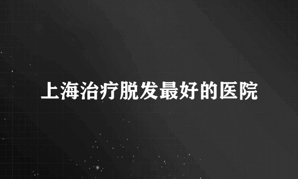 上海治疗脱发最好的医院