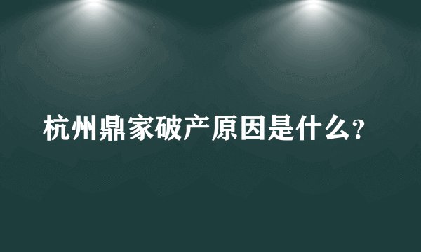 杭州鼎家破产原因是什么？