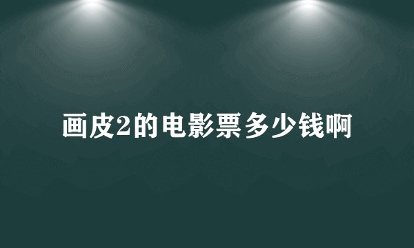 画皮2的电影票多少钱啊