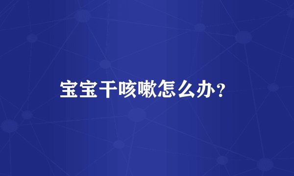 宝宝干咳嗽怎么办?