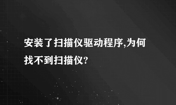 安装了扫描仪驱动程序,为何找不到扫描仪?