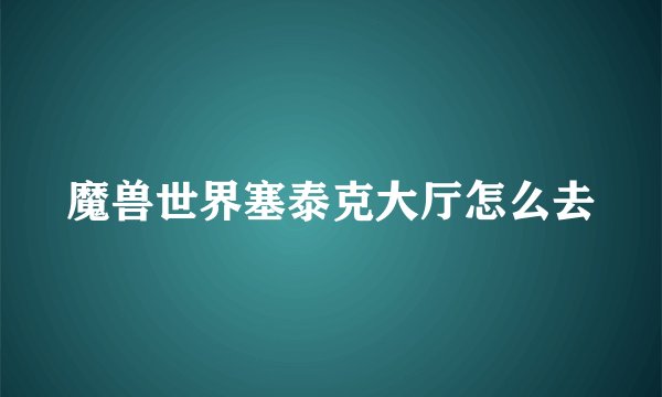 魔兽世界塞泰克大厅怎么去