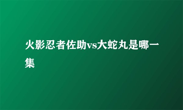 火影忍者佐助vs大蛇丸是哪一集