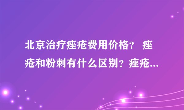 北京治疗痤疮费用价格? 痤疮和粉刺有什么区别?痤疮和暗疮有什么区别
