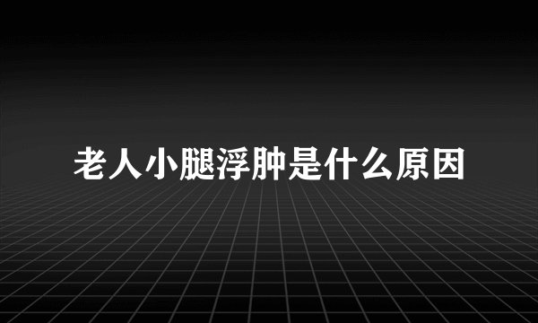 老人小腿浮肿是什么原因