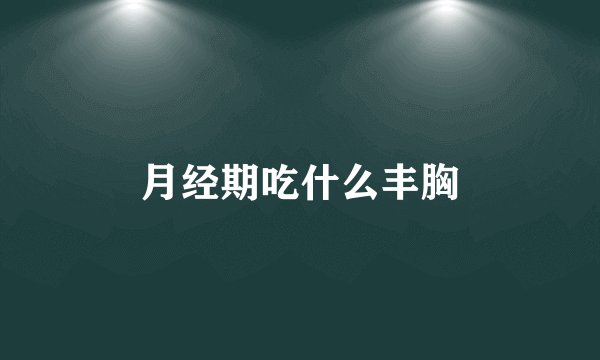月经期吃什么丰胸