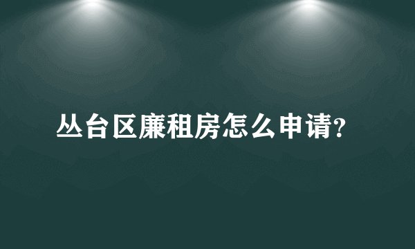 丛台区廉租房怎么申请？