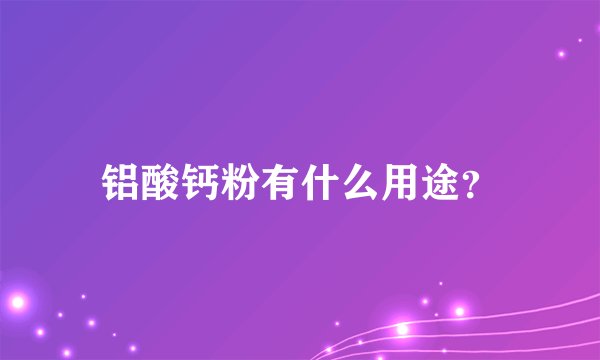 铝酸钙粉有什么用途？