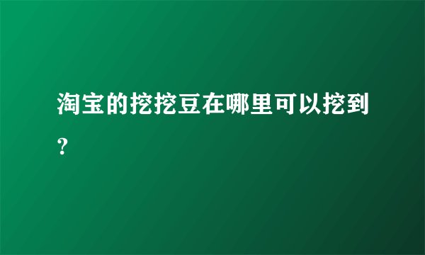淘宝的挖挖豆在哪里可以挖到?
