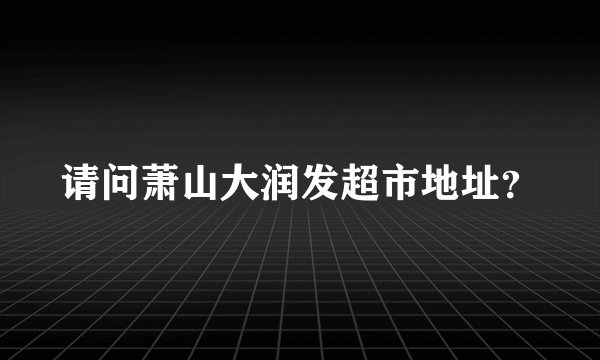 请问萧山大润发超市地址?
