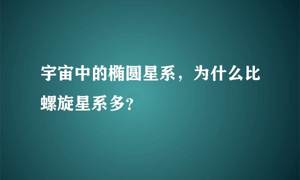 宇宙中的椭圆星系，为什么比螺旋星系多？