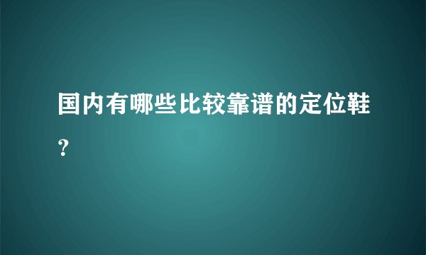 国内有哪些比较靠谱的定位鞋？