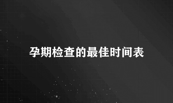 孕期检查的最佳时间表
