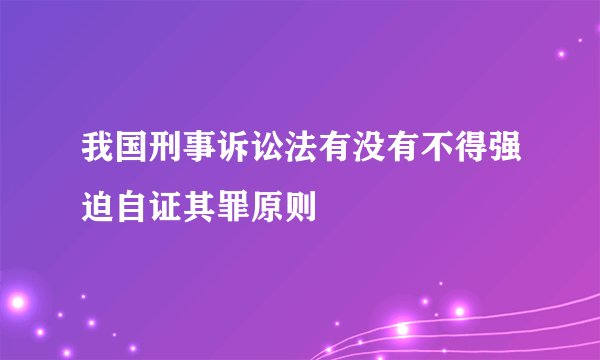 我国刑事诉讼法有没有不得强迫自证其罪原则