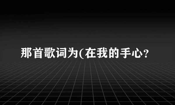 那首歌词为(在我的手心？