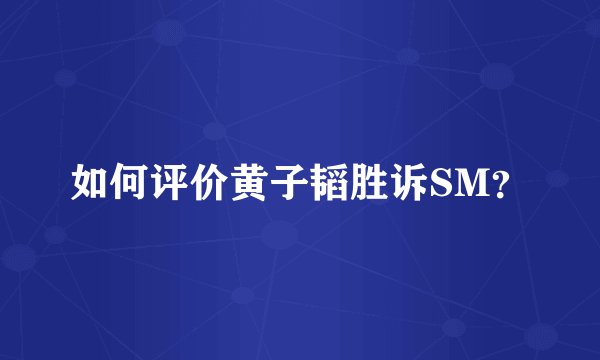 如何评价黄子韬胜诉SM？