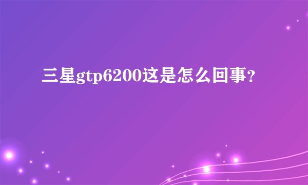 三星gtp6200这是怎么回事?