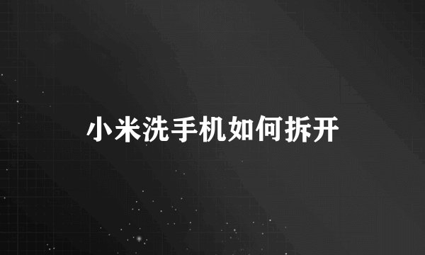 小米洗手机如何拆开
