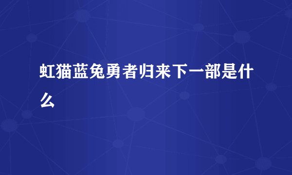 虹猫蓝兔勇者归来下一部是什么