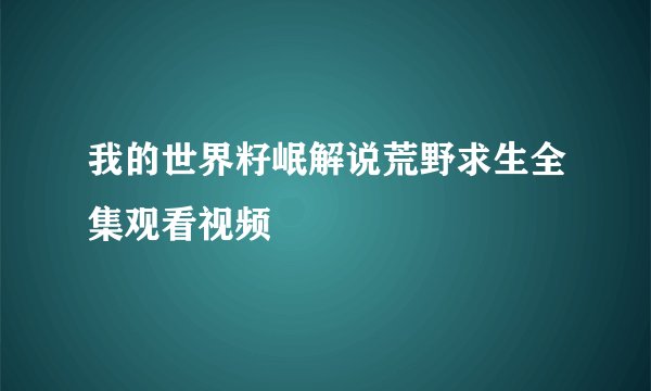 我的世界籽岷解说荒野求生全集观看视频