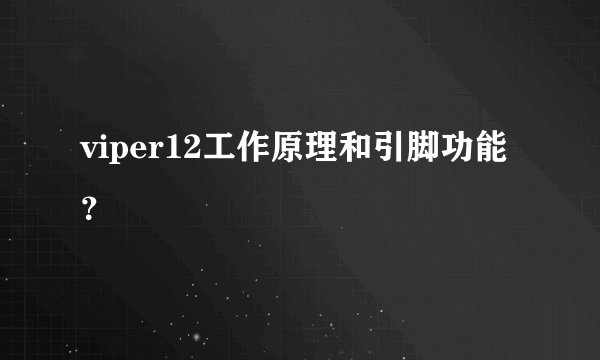 viper12工作原理和引脚功能？