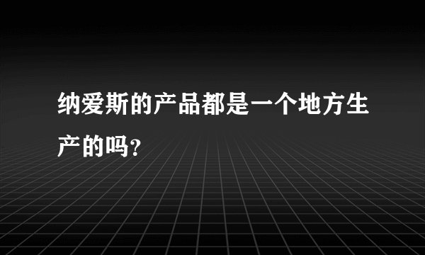 纳爱斯的产品都是一个地方生产的吗？