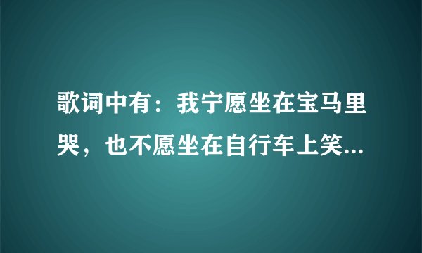 歌词中有：我宁愿坐在宝马里哭，也不愿坐在自行车上笑；求歌曲名