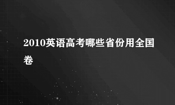 2010英语高考哪些省份用全国卷