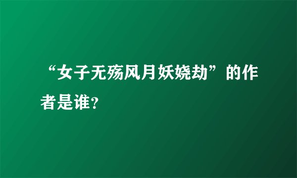“女子无殇风月妖娆劫”的作者是谁？