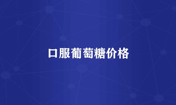 口服葡萄糖价格