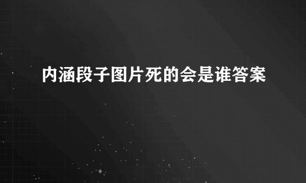 内涵段子图片死的会是谁答案