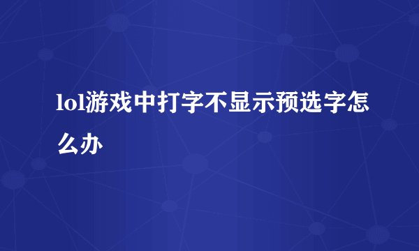 lol游戏中打字不显示预选字怎么办