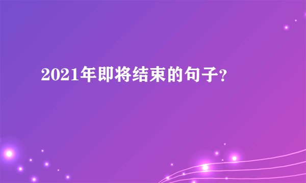 2021年即将结束的句子？