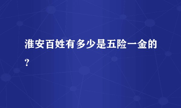 淮安百姓有多少是五险一金的？