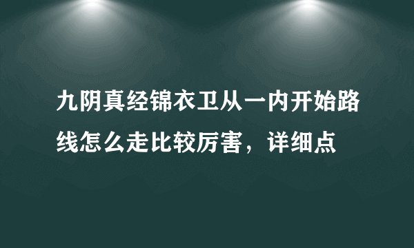 九阴真经锦衣卫从一内开始路线怎么走比较厉害，详细点