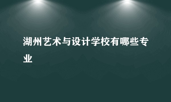 湖州艺术与设计学校有哪些专业