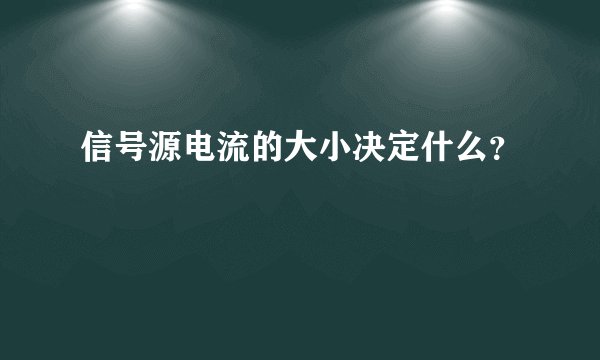 信号源电流的大小决定什么？
