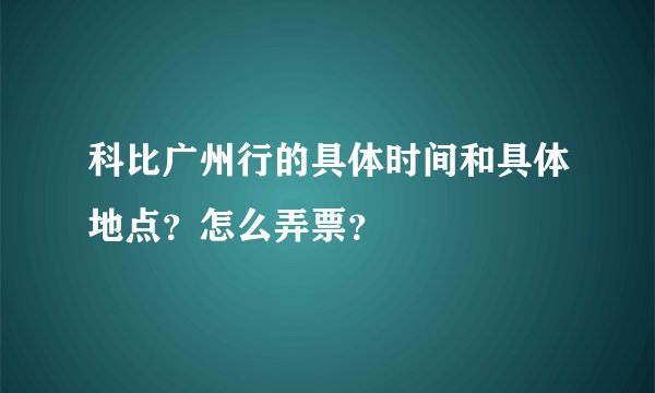 科比广州行的具体时间和具体地点?怎么弄票?