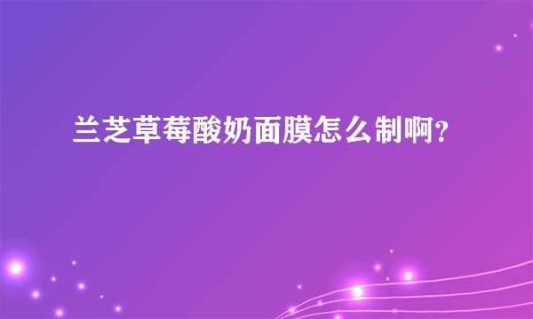兰芝草莓酸奶面膜怎么制啊？