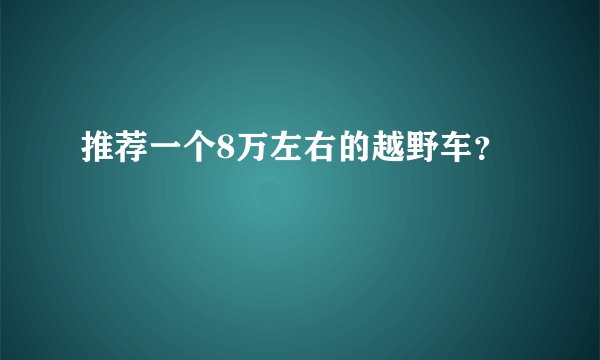 推荐一个8万左右的越野车？