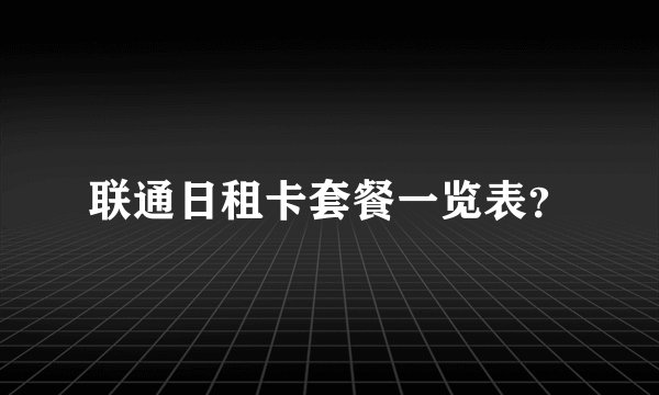 联通日租卡套餐一览表？