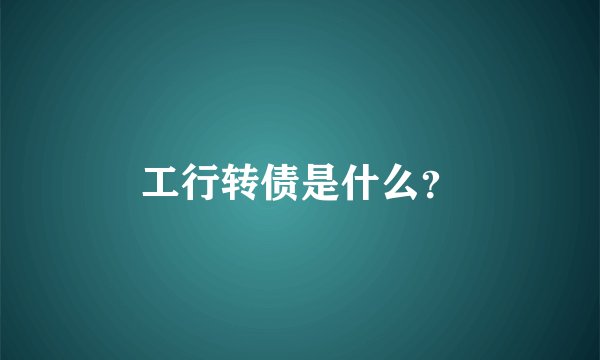 工行转债是什么？